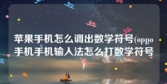 苹果手机怎么调出数学符号(oppo手机手机输入法怎么打数学符号)