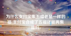 为什么支付宝集五福老是一样的福(支付宝合成了五福还能再集福吗)