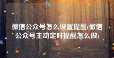 微信公众号怎么设置提醒(微信公众号主动定时提醒怎么做)