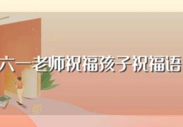 六一老师祝福孩子祝福语(大家可以看看)