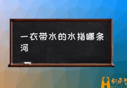 一衣带水的水是什么？(一衣带水的水指哪条河)