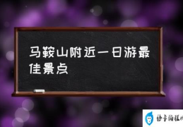 马鞍山附近一日游最佳景点(马鞍山好玩的地方？)