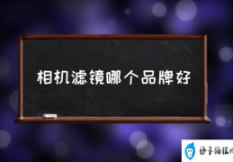 相机滤镜哪个品牌好(值得入手的几款滤镜？)