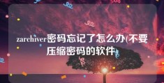 zarchiver密码忘记了怎么办(不要压缩密码的软件)