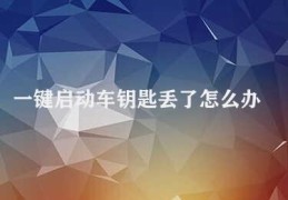 一键启动车钥匙丢了怎么办(车钥匙丢了怎么办)