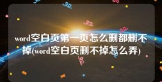 word空白页第一页怎么删都删不掉(word空白页删不掉怎么弄)