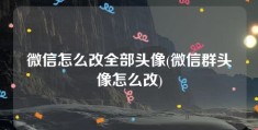 微信怎么改全部头像(微信群头像怎么改)