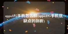 oppoA95手机怎么样(oppoA95手机优缺点的剖析)