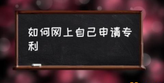 专利申请流程是怎样的？(如何网上自己申请专利)