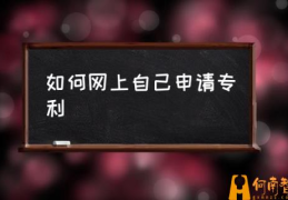 专利申请流程是怎样的？(如何网上自己申请专利)