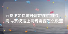 xp系统如何避开宽带连接直接上网(xp系统插上网线需要怎么设置)