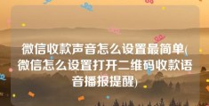 微信收款声音怎么设置最简单(微信怎么设置打开二维码收款语音播报提醒)