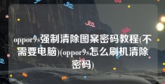 oppor9s强制清除图案密码教程(不需要电脑)(oppor9s怎么刷机清除密码)