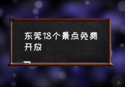 东莞18个景点免费开放(东莞哪里有免费景区？)