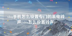 vivo手机怎么设置专门的来电铃声(vivo怎么设置铃声)