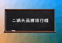 二锅头品牌排行榜(北京二锅头老字号有几个？)