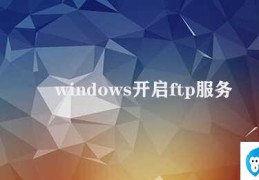 windows开启ftp服务器(Windows如何开启FTP服务器)