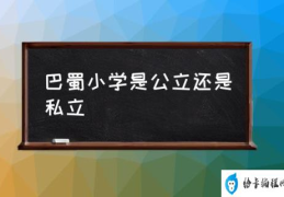 巴蜀小学是公立还是私立(重庆巴蜀小学的介绍？)