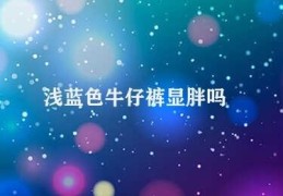 浅蓝色牛仔裤显胖吗(穿浅蓝色牛仔裤会显胖吗)