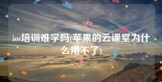 ios培训难学吗(苹果的云课堂为什么用不了)