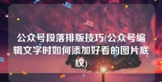 公众号段落排版技巧(公众号编辑文字时如何添加好看的图片底纹)