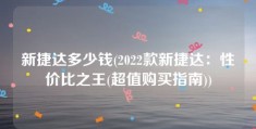 新捷达多少钱(2022款新捷达：性价比之王(超值购买指南))