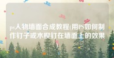 ps人物墙面合成教程(用PS如何制作钉子或木楔钉在墙面上的效果)