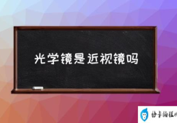 光学镜是近视镜吗(什么是光学镜片？)