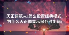 天正建筑v6.0怎么设置经典模式(为什么天正图显示保存时出错)