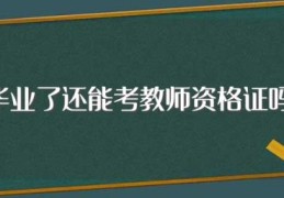 毕业了还能考教师资格证吗(毕业了还能不能考教师资格证)