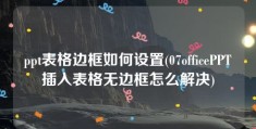 ppt表格边框如何设置(07officePPT插入表格无边框怎么解决)