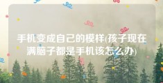 手机变成自己的模样(孩子现在满脑子都是手机该怎么办)