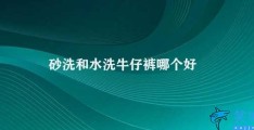 砂洗和水洗牛仔裤哪个好(牛仔裤的砂洗和水洗各有优劣)