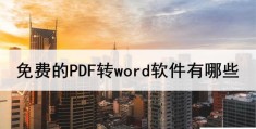 免费pdf转word软件有哪些(比较好用的pdf转word软件推荐)