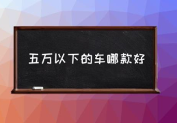 五万以下的车哪款好(3-5万元燃油车排行？)