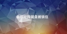 监控矩阵键盘被锁住(如何解决矩阵键盘锁定问题)