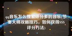 qq音乐怎么搜索评分多的音乐(节奏大师攻略技巧，如何获得SSS评分方法)