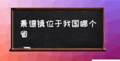 景德镇位于我国哪个省(瓷都景德镇位于什么地方？)