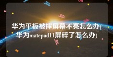 华为平板被摔屏幕不亮怎么办(华为matepad11屏碎了怎么办)