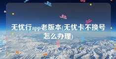 无忧行app老版本(无忧卡不换号怎么办理)