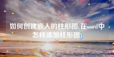 如何创建嵌入的柱形图(在word中怎样添加柱形图)