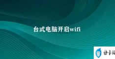 台式电脑开启wifi(如何在台式电脑上开启WiFi)