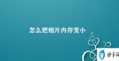 怎么把相片内存变小(如何减小照片内存)