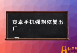 安卓手机怎么格式化？(安卓手机强制恢复出厂)