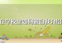 在学校里如何做自我介绍(在学校怎么自我介绍)