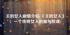 王的女人剧情介绍(《王的女人》：一个传奇女人的爱与权谋)