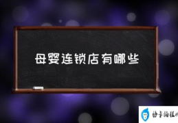 知名的母婴连锁店都有那些？(母婴连锁店有哪些)