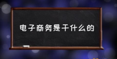 怎么介绍电子商务专业？(电子商务是干什么的)