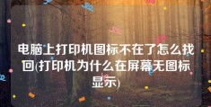 电脑上打印机图标不在了怎么找回(打印机为什么在屏幕无图标显示)