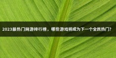 2023热门网游排行榜(现在比较火的网游有哪些)